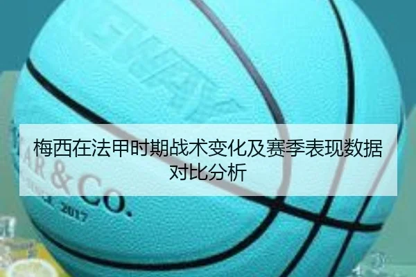 梅西在法甲时期战术变化及赛季表现数据对比分析